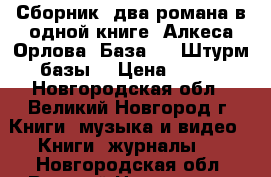  Сборник, два романа в одной книге, Алкеса Орлова “База 24. Штурм базы“ › Цена ­ 200 - Новгородская обл., Великий Новгород г. Книги, музыка и видео » Книги, журналы   . Новгородская обл.,Великий Новгород г.